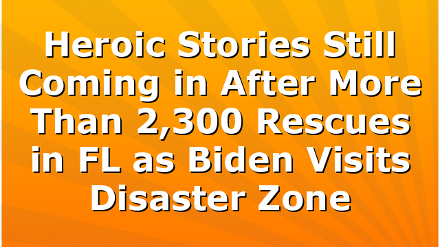 Heroic Stories Still Coming in After More Than 2,300 Rescues in FL as Biden Visits Disaster Zone
