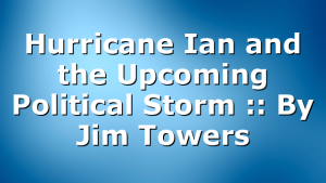 Hurricane Ian and the Upcoming Political Storm :: By Jim Towers