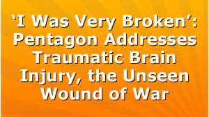 ‘I Was Very Broken’: Pentagon Addresses Traumatic Brain Injury, the Unseen Wound of War