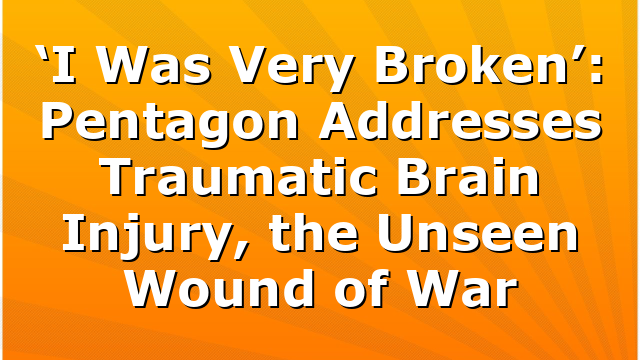 ‘I Was Very Broken’: Pentagon Addresses Traumatic Brain Injury, the Unseen Wound of War