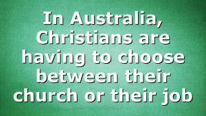 In Australia, Christians are having to choose between their church or their job