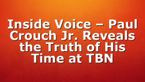 Inside Voice – Paul Crouch Jr. Reveals the Truth of His Time at TBN