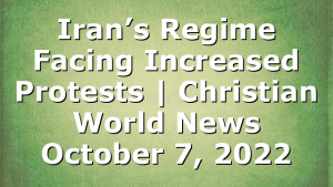 Iran’s Regime Facing Increased Protests | Christian World News October 7, 2022