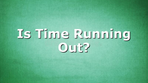 Is Time Running Out?