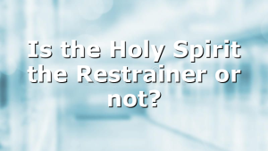 Is the Holy Spirit the Restrainer or not?