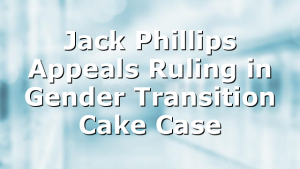 Jack Phillips Appeals Ruling in Gender Transition Cake Case
