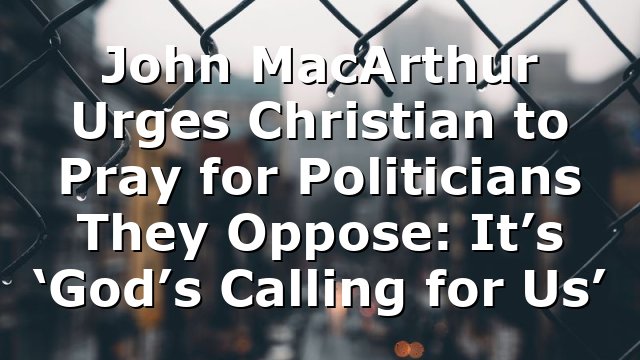 John MacArthur Urges Christian to Pray for Politicians They Oppose: It’s ‘God’s Calling for Us’