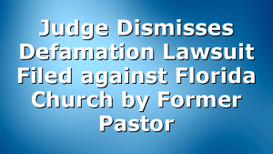 Judge Dismisses Defamation Lawsuit Filed against Florida Church by Former Pastor
