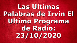 Las Ultimas Palabras de Irvin El Ultimo Programa de Radio: 23/10/2020