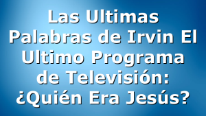 Las Ultimas Palabras de Irvin El Ultimo Programa de Televisión: ¿Quién Era Jesús?