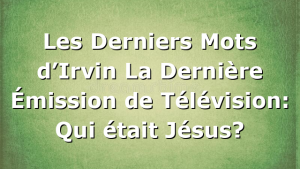 Les Derniers Mots d’Irvin La Dernière Émission de Télévision: Qui était Jésus?