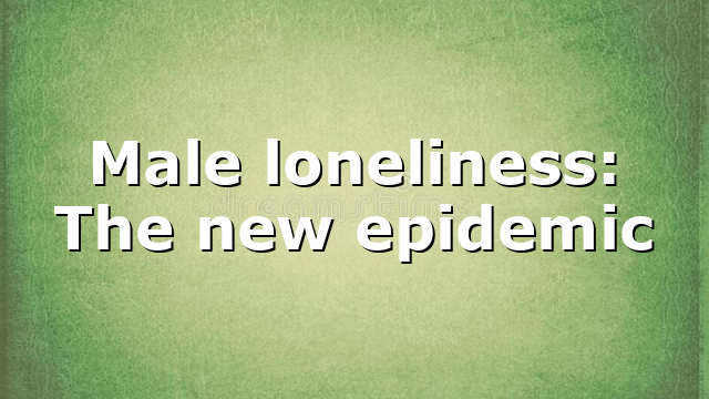Male loneliness: The new epidemic
