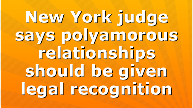 New York judge says polyamorous relationships should be given legal recognition