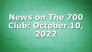 News on The 700 Club: October 10, 2022