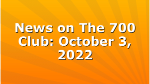 News on The 700 Club: October 3, 2022