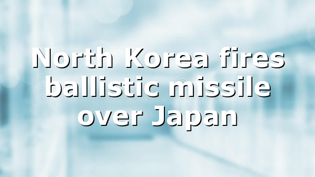North Korea fires ballistic missile over Japan