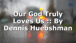Our God Truly Loves Us :: By Dennis Huebshman