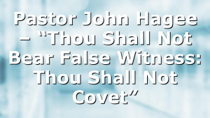 Pastor John Hagee – “Thou Shall Not Bear False Witness: Thou Shall Not Covet”