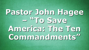 Pastor John Hagee – “To Save America: The Ten Commandments”
