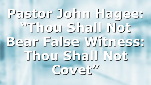 Pastor John Hagee: “Thou Shall Not Bear False Witness: Thou Shall Not Covet”