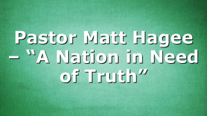 Pastor Matt Hagee – “A Nation in Need of Truth”