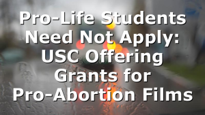 Pro-Life Students Need Not Apply: USC Offering Grants for Pro-Abortion Films
