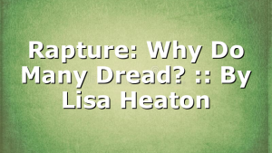Rapture: Why Do Many Dread? :: By Lisa Heaton
