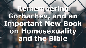 Remembering Gorbachev, and an Important New Book on Homosexuality and the Bible