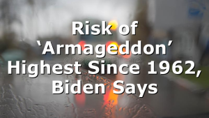 Risk of ‘Armageddon’ Highest Since 1962, Biden Says