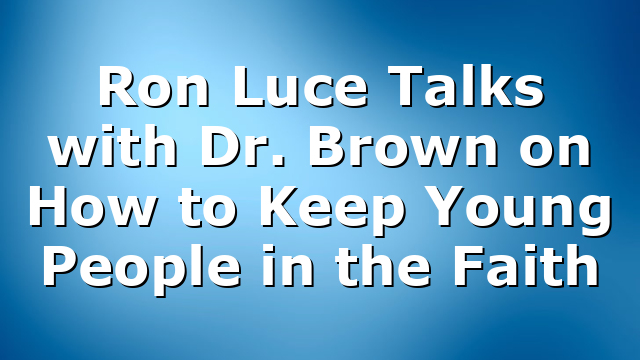 Ron Luce Talks with Dr. Brown on How to Keep Young People in the Faith