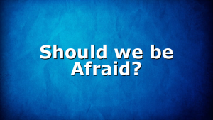 Should we be Afraid?