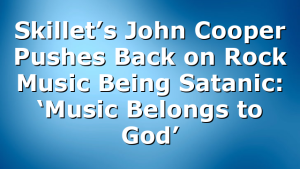 Skillet’s John Cooper Pushes Back on Rock Music Being Satanic: ‘Music Belongs to God’