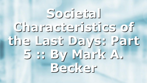 Societal Characteristics of the Last Days: Part 5 :: By Mark A. Becker