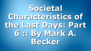 Societal Characteristics of the Last Days: Part 6 :: By Mark A. Becker