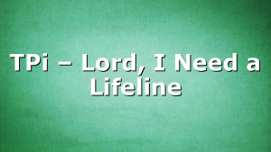 TPi – Lord, I Need a Lifeline