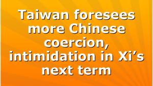 Taiwan foresees more Chinese coercion, intimidation in Xi’s next term