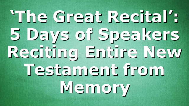 ‘The Great Recital’: 5 Days of Speakers Reciting Entire New Testament from Memory