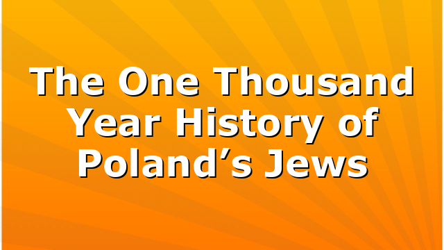 The One Thousand Year History of Poland’s Jews