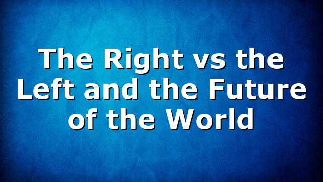 The Right vs the Left and the Future of the World