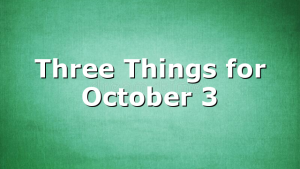 Three Things for October 3