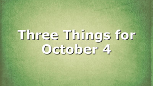 Three Things for October 4