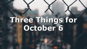 Three Things for October 6