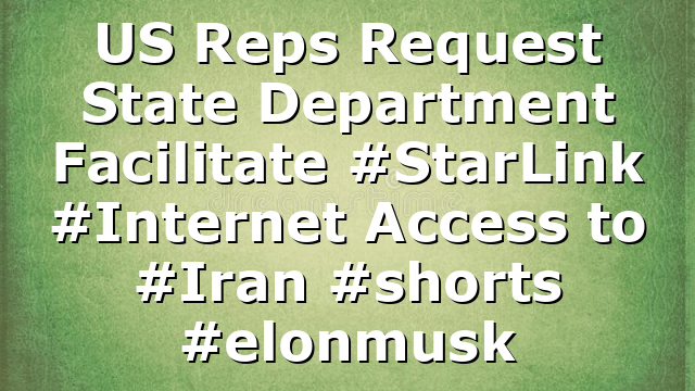 US Reps Request State Department Facilitate #StarLink #Internet Access to #Iran #shorts #elonmusk