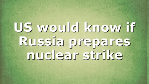 US would know if Russia prepares nuclear strike