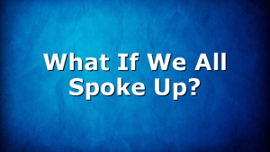 What If We All Spoke Up?