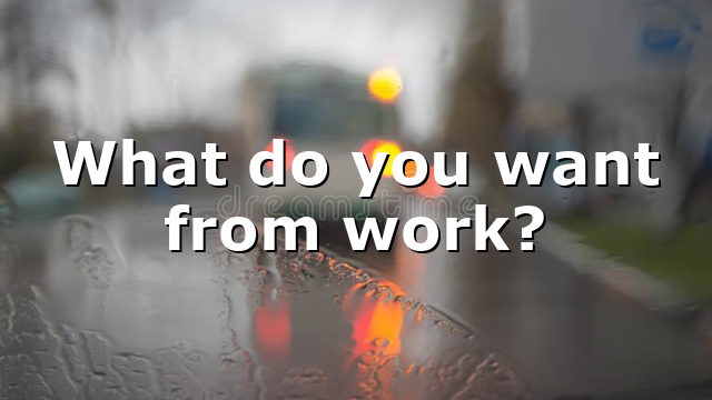 What do you want from work?