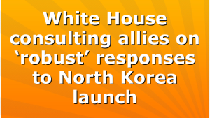White House consulting allies on ‘robust’ responses to North Korea launch