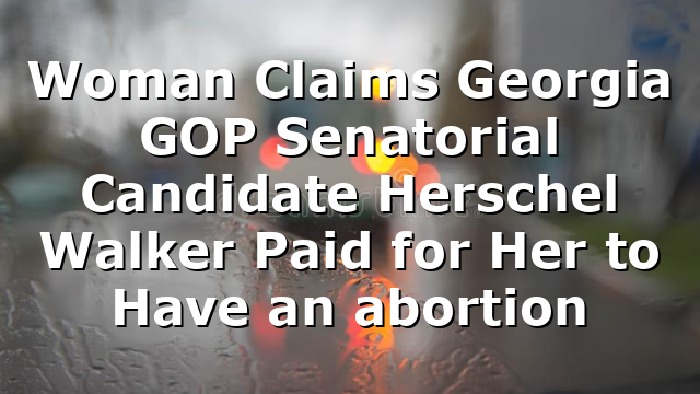 Woman Claims Georgia GOP Senatorial Candidate Herschel Walker Paid for Her to Have an abortion