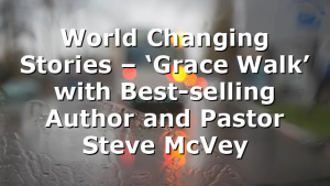 World Changing Stories – ‘Grace Walk’ with Best-selling Author and Pastor Steve McVey