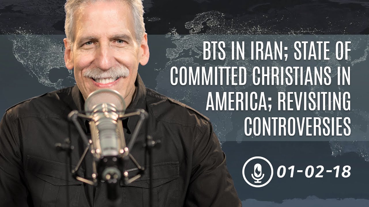 Behind the Scenes in Iran; the State of Committed Christians in America; Revisiting Controversies